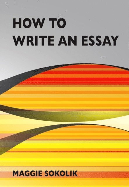 Maggie Sokolik - How to Write an Essay, E-bok
