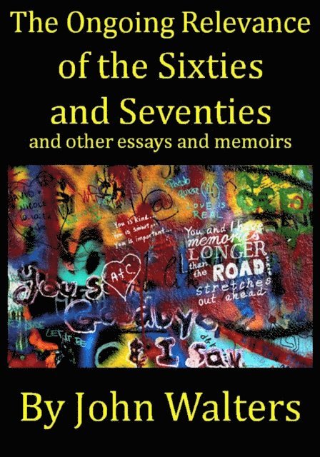 John Walters - Ongoing Relevance of the Sixties and Seventies and Other Essays and Memoirs, E-bok