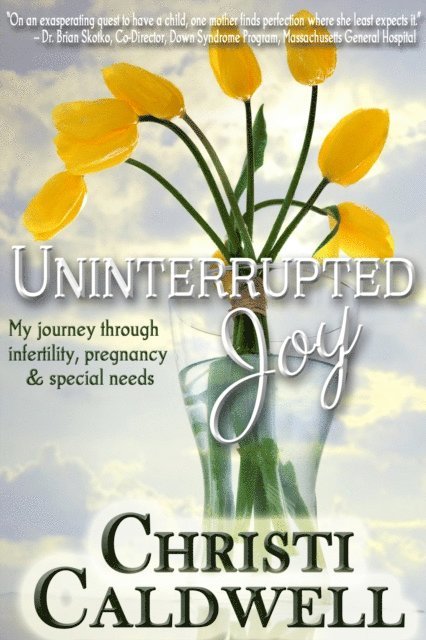 Christi Caldwell - Uninterrupted Joy: My journey through infertility, pregnancy and special needs, E-bok