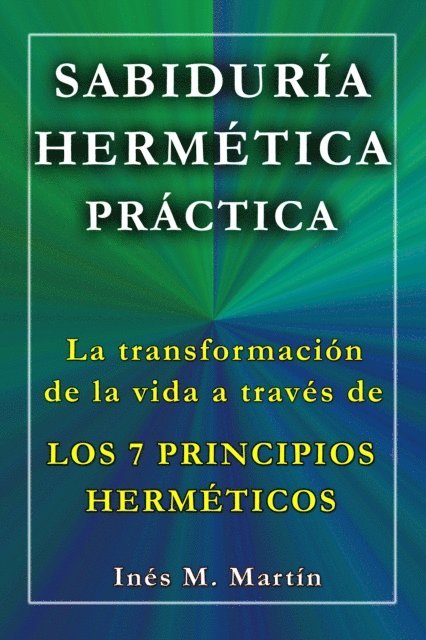 Ines M. Martin - Sabiduria Hermetica Practica. La transformacion de la vida a traves de los 7 Principios Hermeticos, E-bok