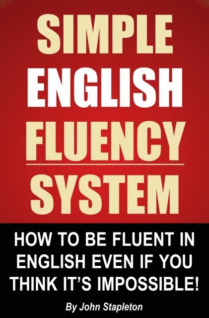 John Stapleton - Simple English Fluency System: How To Be Fluent In English Even If You Think It's Impossible!, E-bok
