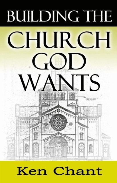 Ken Chant - Building the Church God Wants, E-bok