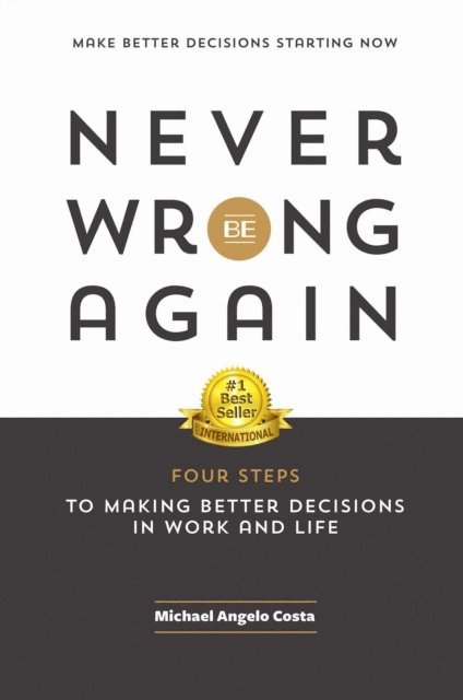 Michael Angelo Costa - Never Be Wrong Again: Four Steps to Making Better Decisions in Work and Life, E-bok