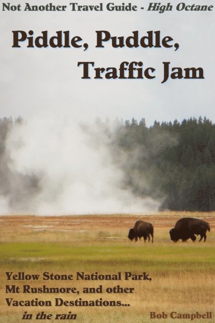 Bob Campbell - Piddle, Puddle, Traffic Jam: Yellow Stone National Park, Mt Rushmore, and other Vacation Destinations in the Rain: Not Another Travel Guide - High Octane, E-bok