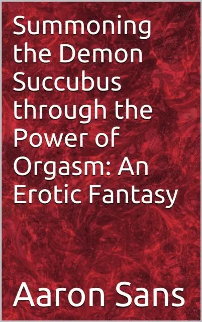 Aaron Sans - Summoning the Demon Succubus through the Power of Orgasm: An Erotic Fantasy, E-bok. Tillgänglighet: Lägg i varukorg