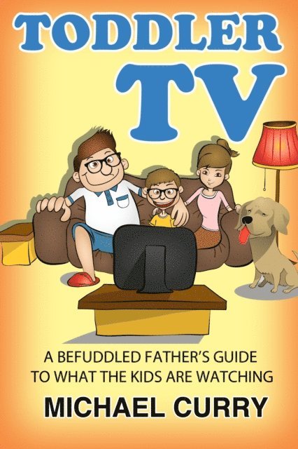 Michael Curry - Toddler TV: a Befuddled Father's Guide to What the Kids are Watching, E-bok