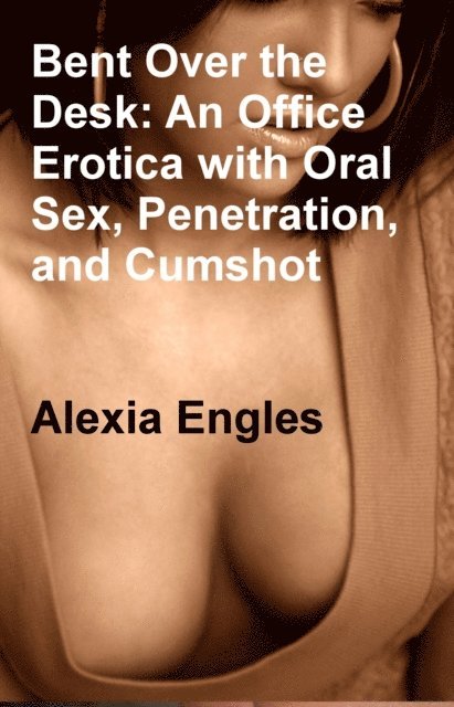 Alexia Engles - Bent Over the Desk: An Office Erotica with Oral Sex, Penetration, and Cumshot, E-bok