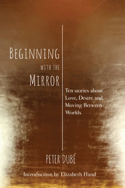 Peter Dube - Beginning with the Mirror: Ten stories about love, desire and moving between worlds, E-bok