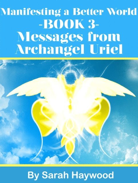Sarah Haywood - Manifesting a Better World: Book 3 - Messages from Archangel Uriel, E-bok