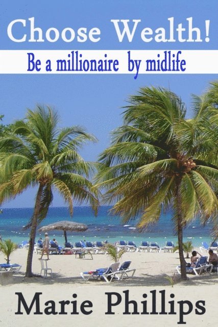 Marie Phillips - Choose Wealth! Be a Millionaire by Midlife, E-bok