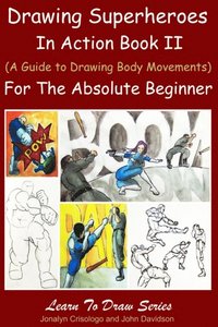 Drawing Superheroes in Action Book II - (A Guide to Drawing Body Movements) For the Absolute Beginner