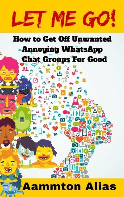 Aammton Alias - Let Me Go! How to Get off Unwanted Annoying WhatsApp Chat Groups for Good, E-bok