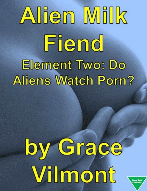 Grace Vilmont - Alien Milk Fiend Element Two: Do Aliens Watch Porn?, E-bok