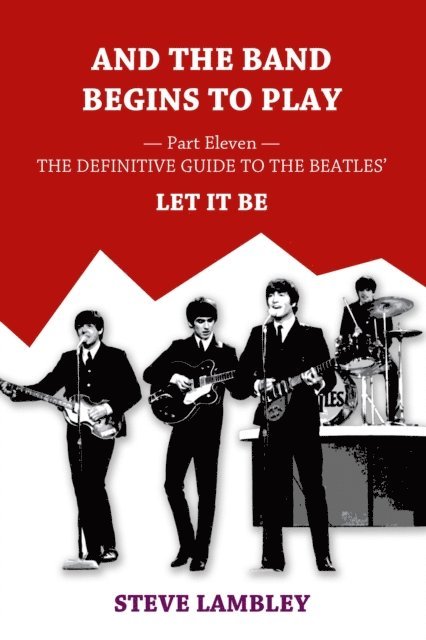 Steve Lambley - And the Band Begins to Play. Part Eleven: The Definitive Guide to the Beatles' Let It Be, E-bok