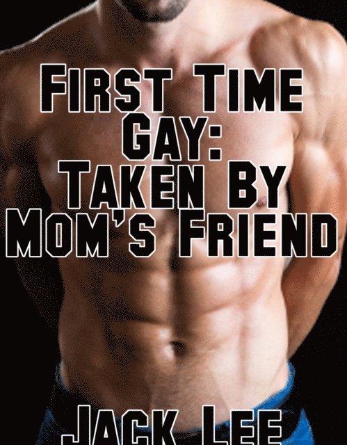 Jack Lee - First Time Gay: Taken By Mom's Friend (First Time Gay, #2), E-bok