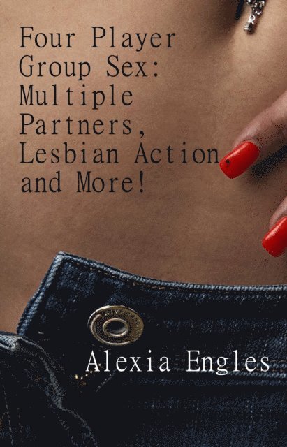 Alexia Engles - Four Player Group Sex: Multiple Partners, Lesbian Action, and More!, E-bok