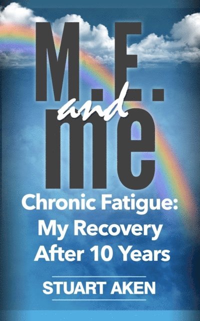 Stuart Aken - M.E. and me. Chronic Fatigue: My Recovery After 10 Years, E-bok
