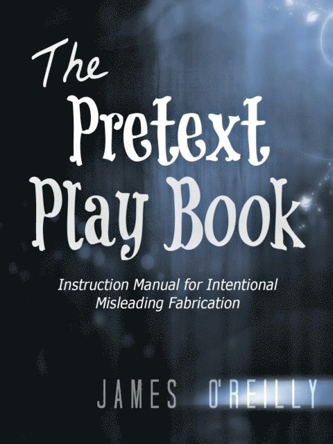 James O'Reilly - Pretext Playbook: Instruction Manual for Intentional Misleading Fabrication, E-bok