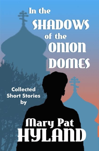 Mary Pat Hyland - In the Shadows of the Onion Domes ~ Collected Short Stories, E-bok