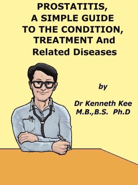 Prostatitis, A Simple Guide to the Condition, Treatment and Related Diseases