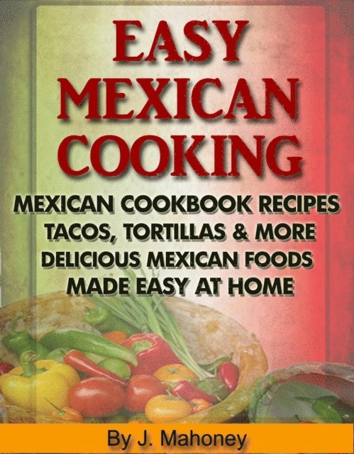 J Mahoney - Easy Mexican Cooking: Mexican Cooking Recipes Made Simple At Home, E-bok
