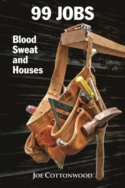 Joe Cottonwood - 99 Jobs: Blood, Sweat, and Houses, E-bok
