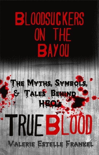 Valerie Estelle Frankel - Bloodsuckers on the Bayou: The Myths, Symbols, and Tales Behind HBO's True Blood, E-bok