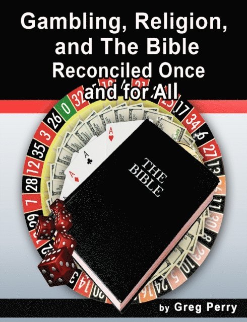Greg Perry - Gambling, Religion, and the Bible: Reconciled Once and for All, E-bok