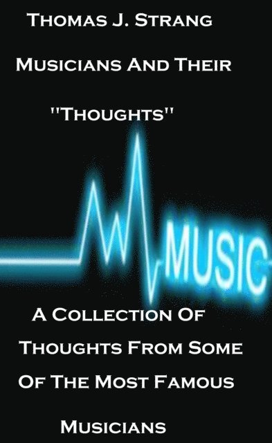 Thomas J. Strang - Musicians And Their &quote;Thoughts&quote; A Collection Of Thoughts From Some Of The Most Famous Musicians, E-bok
