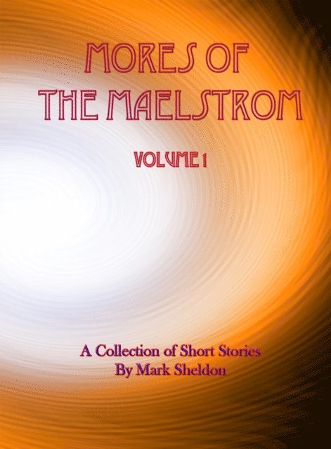 Mark Sheldon - Mores of the Maelstrom: Volume 1 (A Collection of Short Stories by Mark Sheldon), E-bok