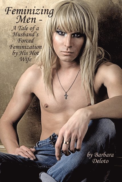 Barbara Deloto - Feminizing Men - A Tale of a Husband's Forced Feminization by His Hot Wife, E-bok