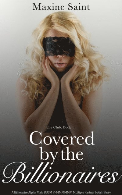 Maxine Saint - Club Book 1: Covered by the Billionaires: A Billionaire Alpha Male BDSM FFMMMMMM Multiple Partner Fetish Story, E-bok