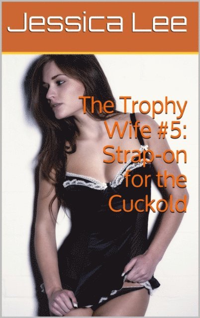 Jessica Lee - Trophy Wife #5: Strap-on for the Cuckold, E-bok