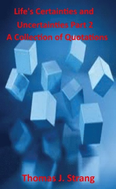 Thomas J. Strang - Life's Certainties and Uncertainties Part 2: A Collection of Quotations, E-bok