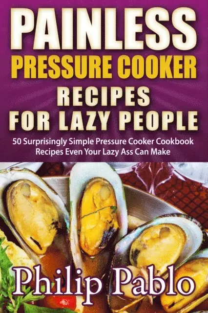 Phillip Pablo - Painless Pressure Cooker Recipes For Lazy People: 50 Surprisingly Simple Pressure Cooker Cookbook Recipes Even Your Lazy Ass Can Cook, E-bok. Tillgänglighet: Lägg i varukorg