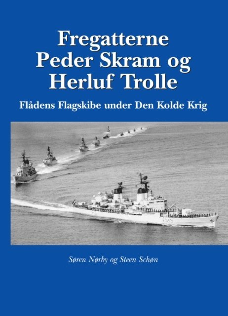 Soren Norby - Fregatterne Peder Skram og Herluf Trolle Flådens Flagskibe under Den Kolde Krig, E-bok