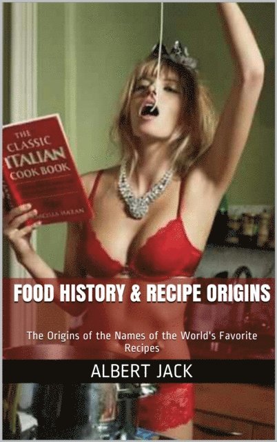 Albert Jack - Food History & Recipe Origins: The Origins of the Names of the World's Favorite Recipes, E-bok