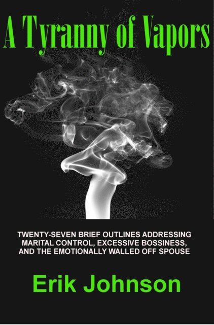Erik Johnson - Tyranny of Vapors: Twenty-Seven Brief Outlines Addressing Marital Control, Excessive Bossiness, and The Emotionally Walled Off Spouse, E-bok