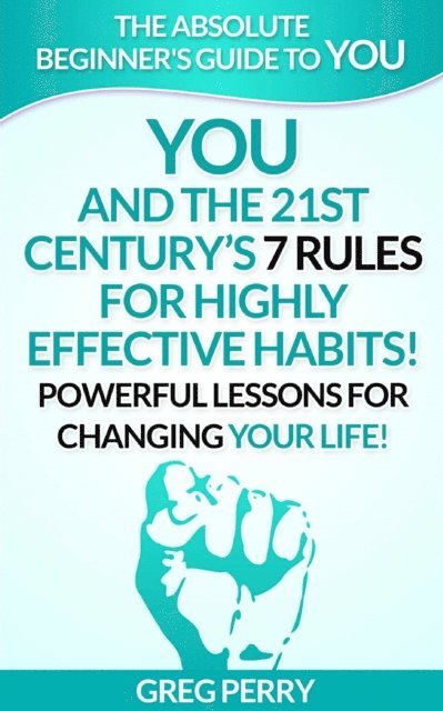 Greg Perry - YOU and the 21st Century's 7 Rules for Highly Effective Habits! Powerful Lessons for Changing Your Life, E-bok