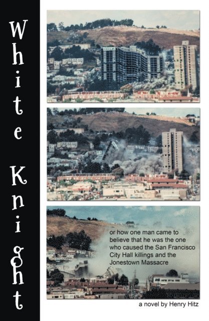 Henry Hitz - White Knight: or How One Man Came to Believe That He Was the One Who Caused the San Francisco City Hall Killings and the Jonestown Massacre, E-bok