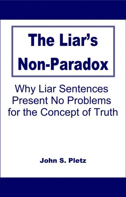 John S. Pletz - Liar's Non-Paradox: Why Liar Sentences Present No Problems for the Concept of Truth, E-bok