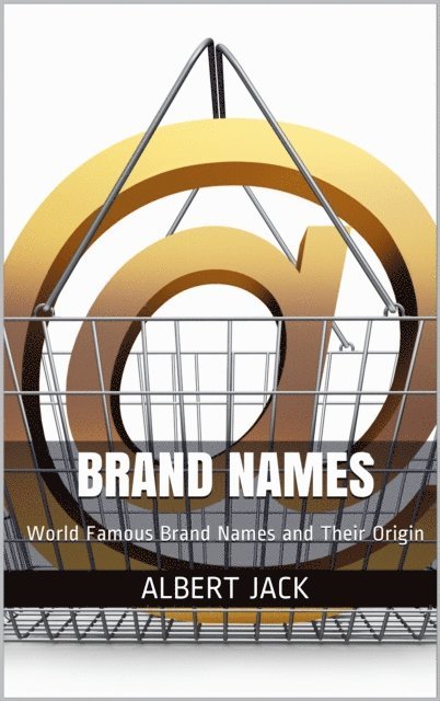 Albert Jack - Brand Names: World Famous Brand Names and Their Origin, E-bok