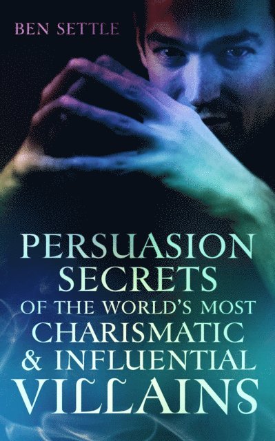 Persuasion Secrets of the World's Most Charismatic & Influential Villains