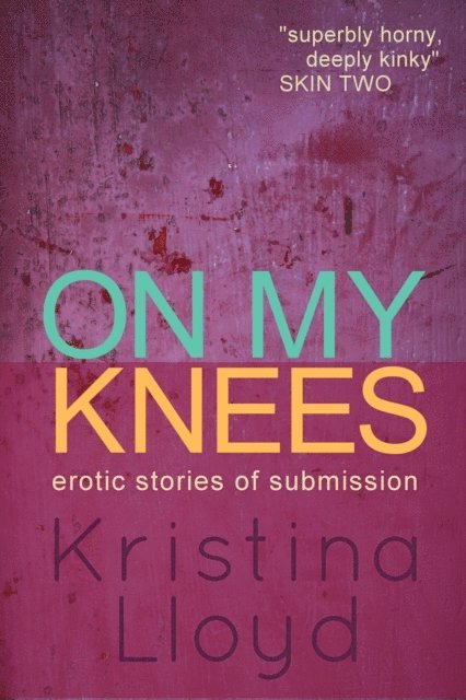 Kristina Lloyd - On My Knees: erotic stories of submission, E-bok
