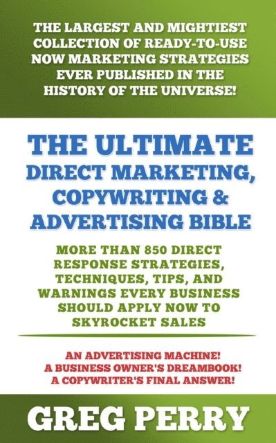 Greg Perry - Ultimate Direct Marketing, Copywriting, & Advertising Bible: More than 850 Direct Response Strategies, Techniques, Tips, and Warnings Every Business Should Apply Now to Skyrocket Sales, E-bok