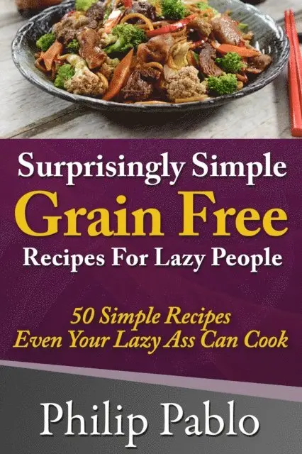Phillip Pablo - Surprisingly Simple Grains Free Recipes For Lazy People: 50 Simple Gluten Free Recipes Even Your Lazy Ass Can, E-bok. Tillgänglighet: Lägg i varukorg