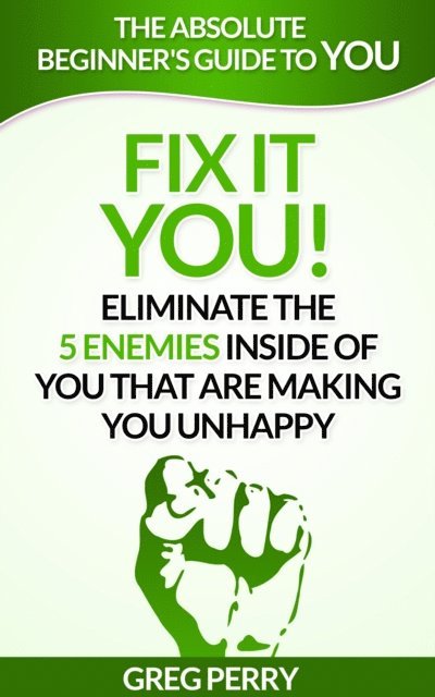 Greg Perry - Fix It: YOU! Eliminate the 5 Enemies Inside of You that are Making You Unhappy, E-bok