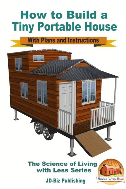 Mendon Cottage Books - How to Build a Tiny Portable House: With Plans and Instructions, E-bok
