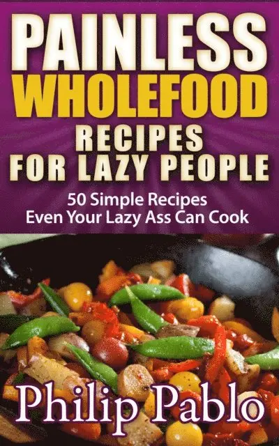 Phillip Pablo - Painless Whole Food Recipes For Lazy People: 50 Surprisingly Simple Whole Food Meals Eben Your Lazy Ass Can Prepare!, E-bok. Tillgänglighet: Lägg i varukorg
