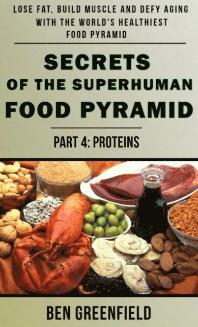 Ben Greenfield - Secrets of the Suprhuman Food Pyramid (Book 4: Proteins), E-bok